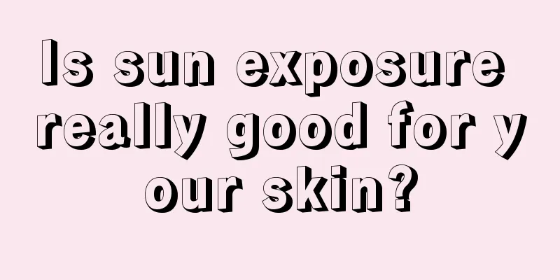 Is sun exposure really good for your skin?