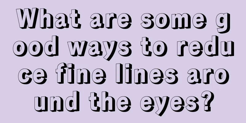 What are some good ways to reduce fine lines around the eyes?