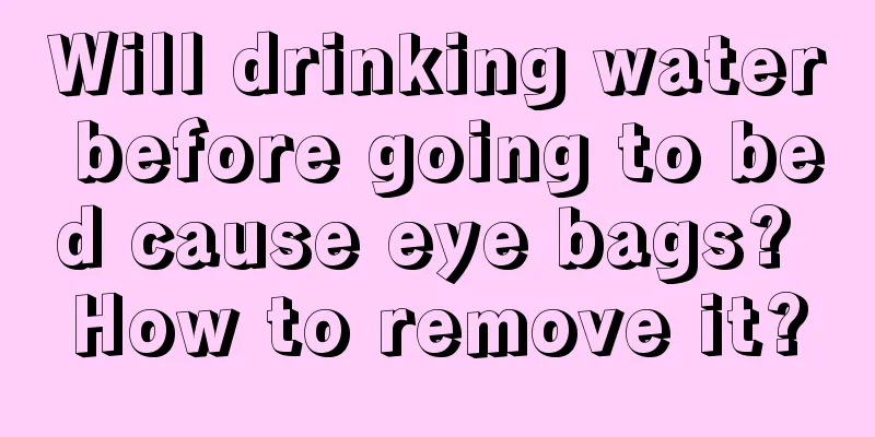 Will drinking water before going to bed cause eye bags? How to remove it?