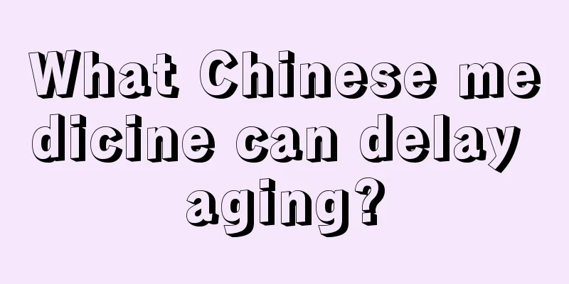 What Chinese medicine can delay aging?