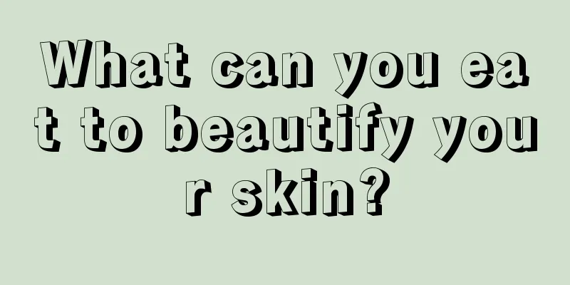 What can you eat to beautify your skin?