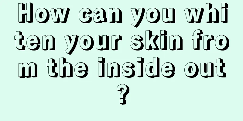 How can you whiten your skin from the inside out?