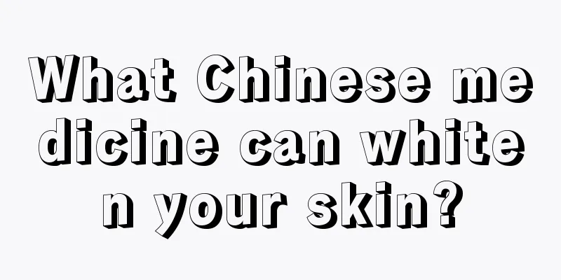 What Chinese medicine can whiten your skin?