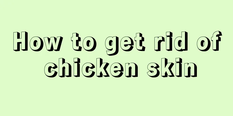 How to get rid of chicken skin