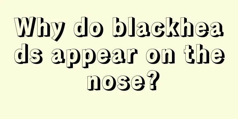 Why do blackheads appear on the nose?