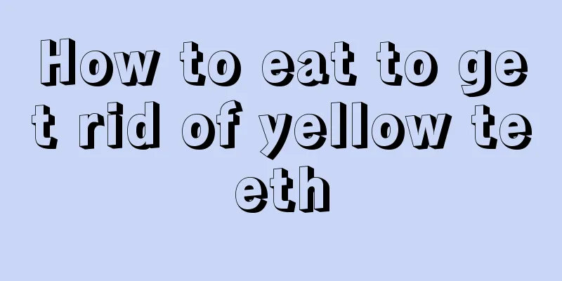 How to eat to get rid of yellow teeth