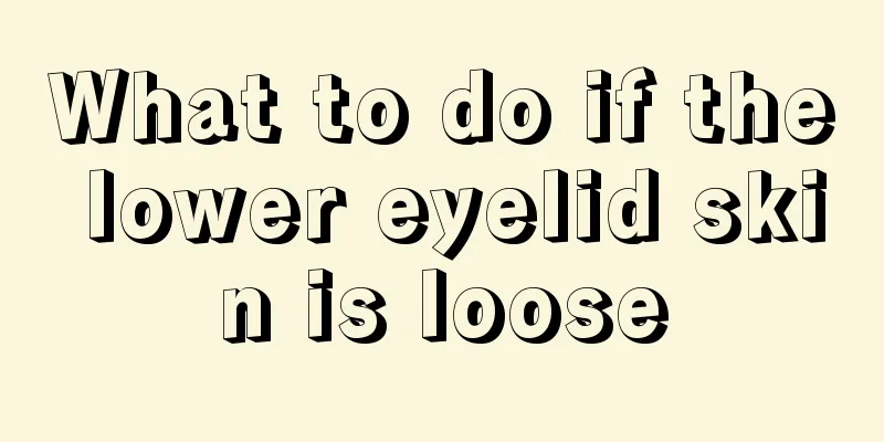 What to do if the lower eyelid skin is loose