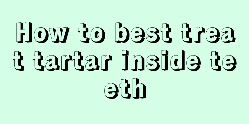 How to best treat tartar inside teeth