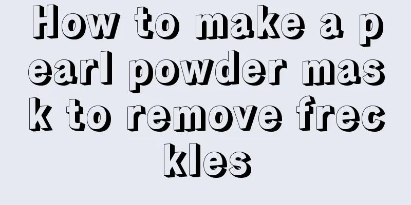 How to make a pearl powder mask to remove freckles