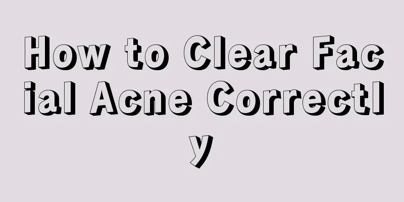 How to Clear Facial Acne Correctly