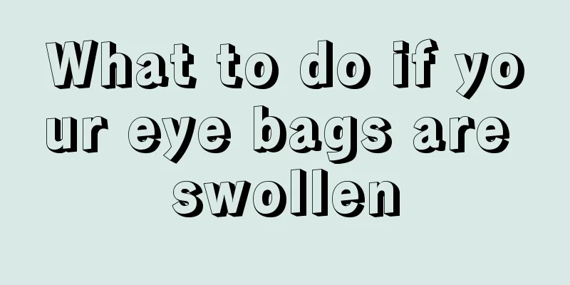 What to do if your eye bags are swollen