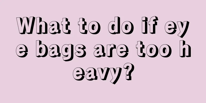 What to do if eye bags are too heavy?