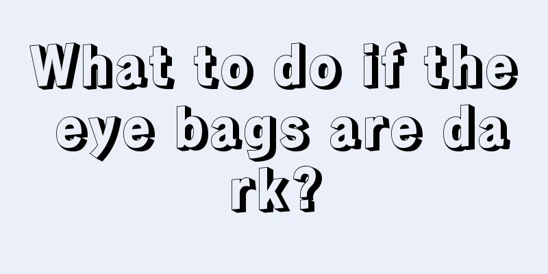 What to do if the eye bags are dark?