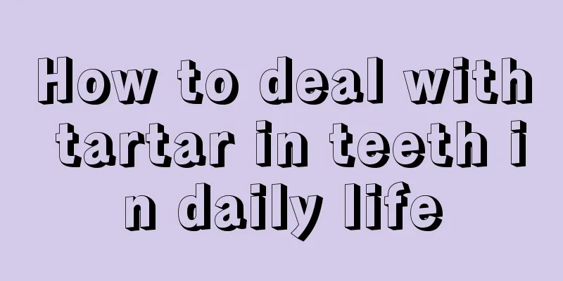 How to deal with tartar in teeth in daily life