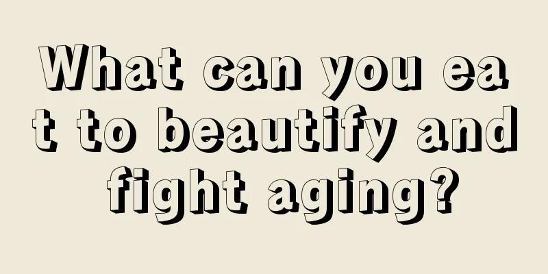 What can you eat to beautify and fight aging?