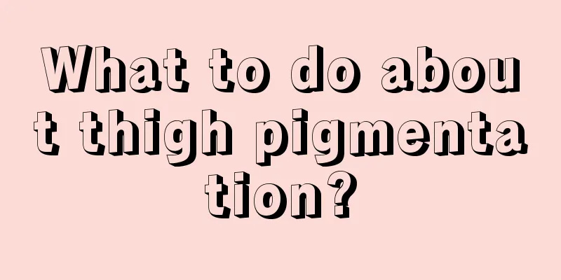 What to do about thigh pigmentation?