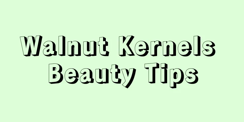 Walnut Kernels Beauty Tips