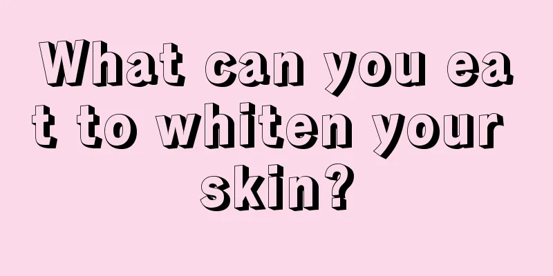 What can you eat to whiten your skin?