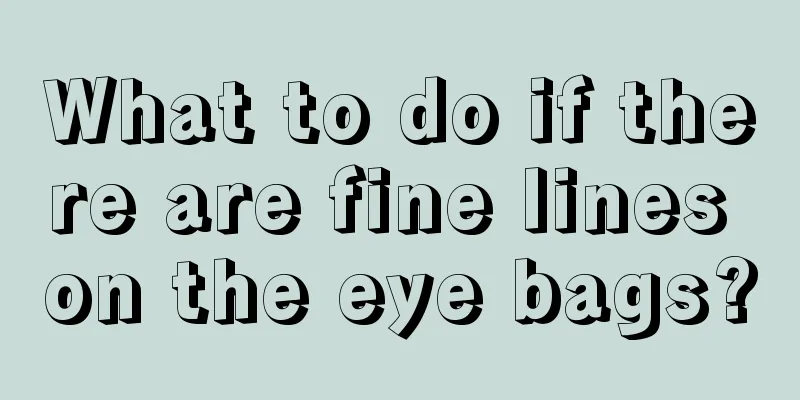 What to do if there are fine lines on the eye bags?