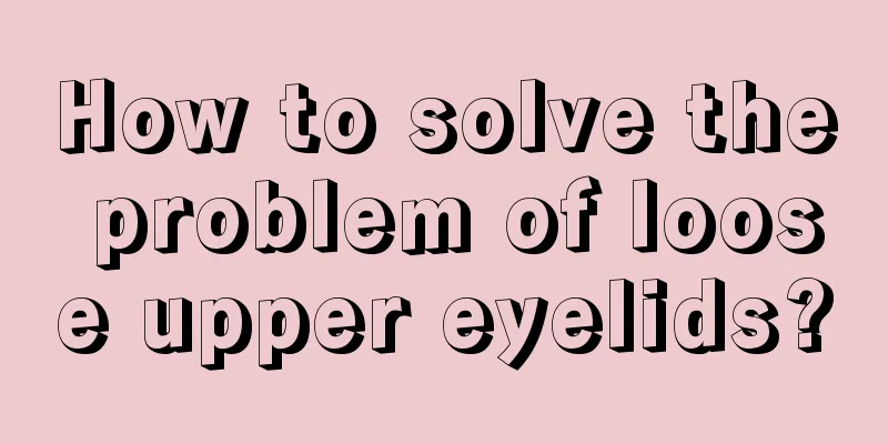 How to solve the problem of loose upper eyelids?