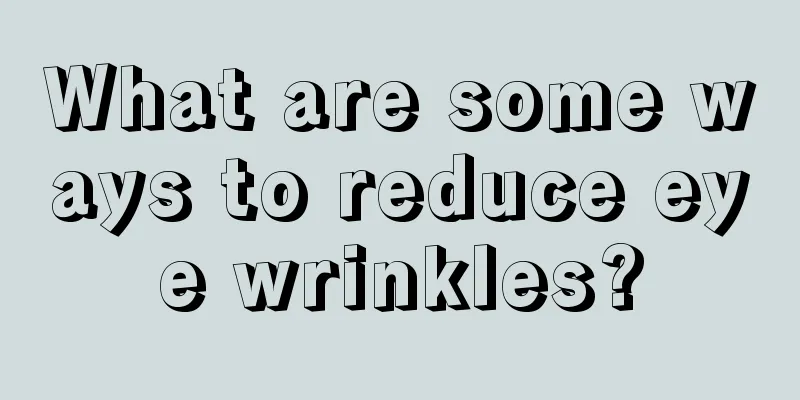 What are some ways to reduce eye wrinkles?