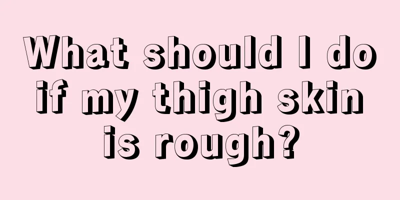 What should I do if my thigh skin is rough?