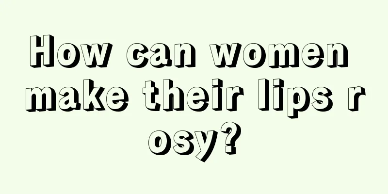 How can women make their lips rosy?