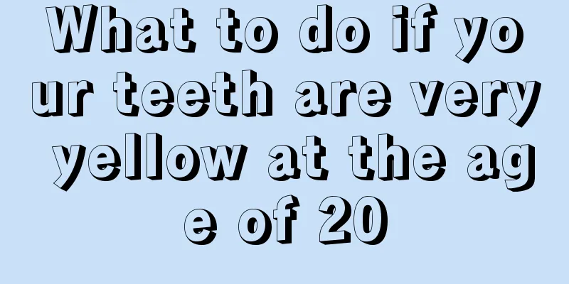 What to do if your teeth are very yellow at the age of 20