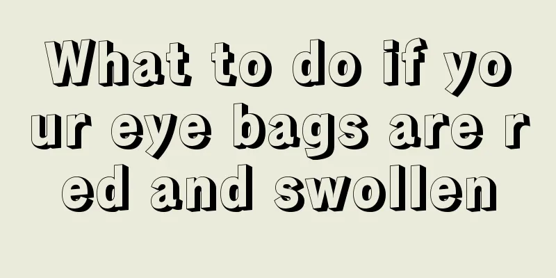 What to do if your eye bags are red and swollen