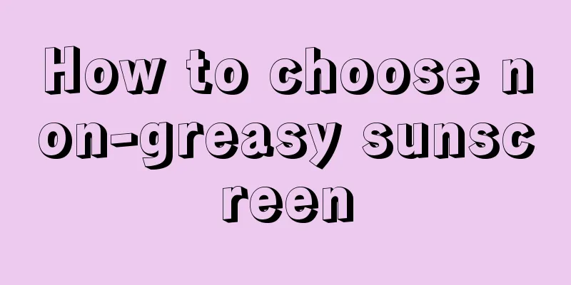 How to choose non-greasy sunscreen