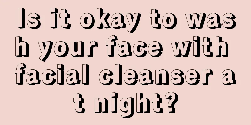 Is it okay to wash your face with facial cleanser at night?