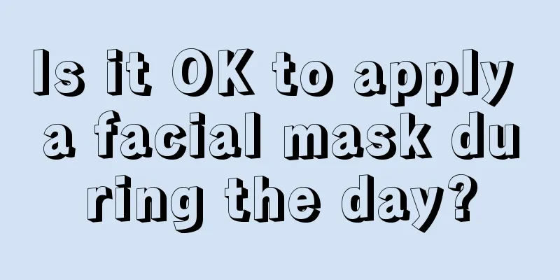 Is it OK to apply a facial mask during the day?