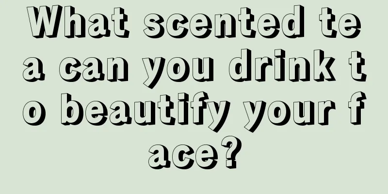 What scented tea can you drink to beautify your face?