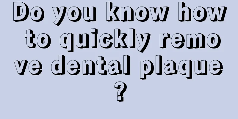 Do you know how to quickly remove dental plaque?