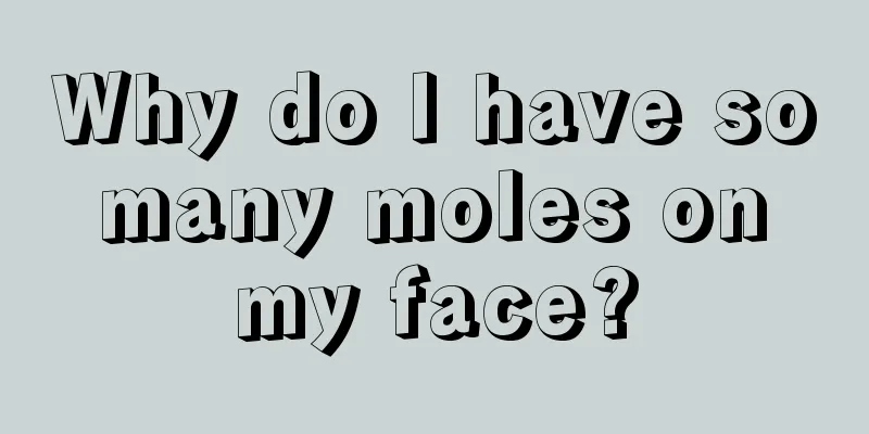 Why do I have so many moles on my face?