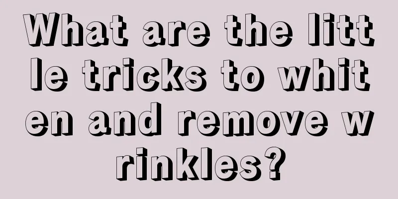 What are the little tricks to whiten and remove wrinkles?