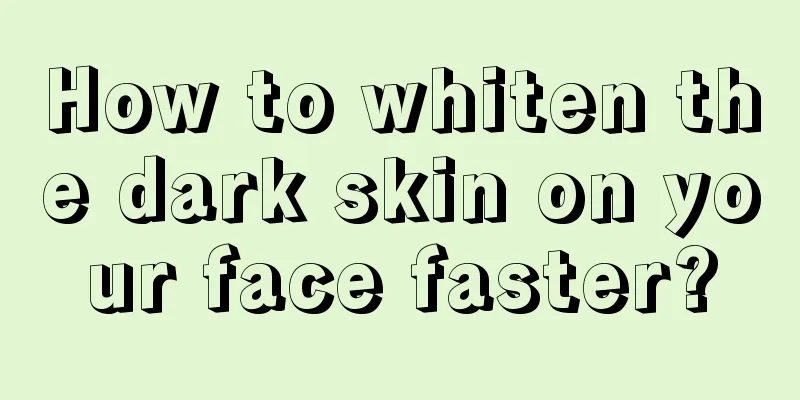 How to whiten the dark skin on your face faster?