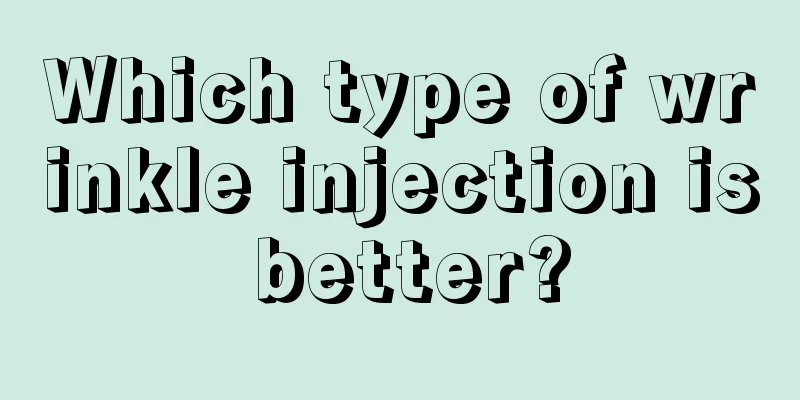 Which type of wrinkle injection is better?