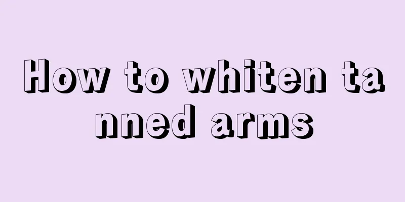 How to whiten tanned arms