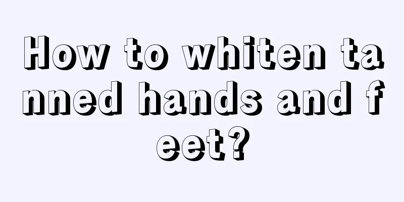 How to whiten tanned hands and feet?