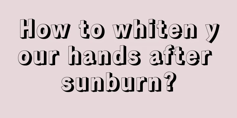 How to whiten your hands after sunburn?