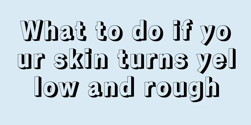 What to do if your skin turns yellow and rough