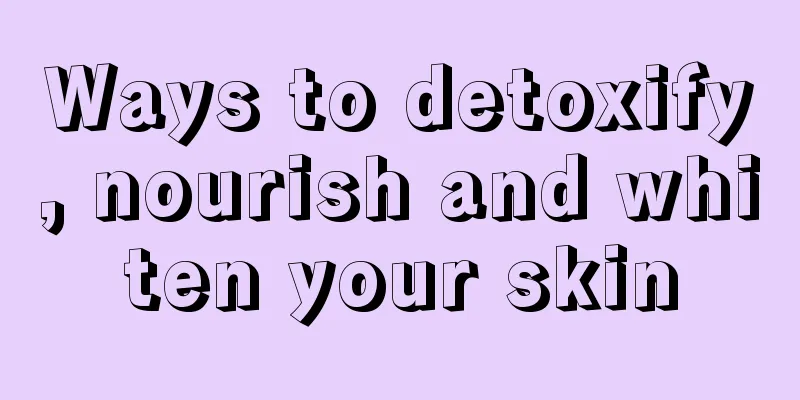 Ways to detoxify, nourish and whiten your skin