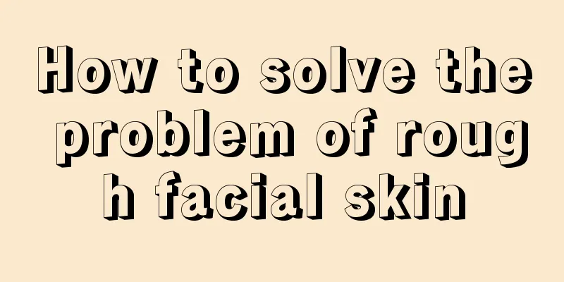 How to solve the problem of rough facial skin