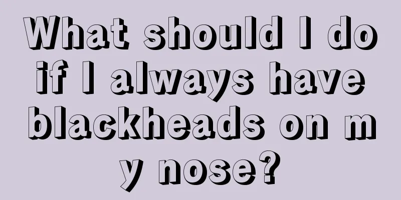 What should I do if I always have blackheads on my nose?