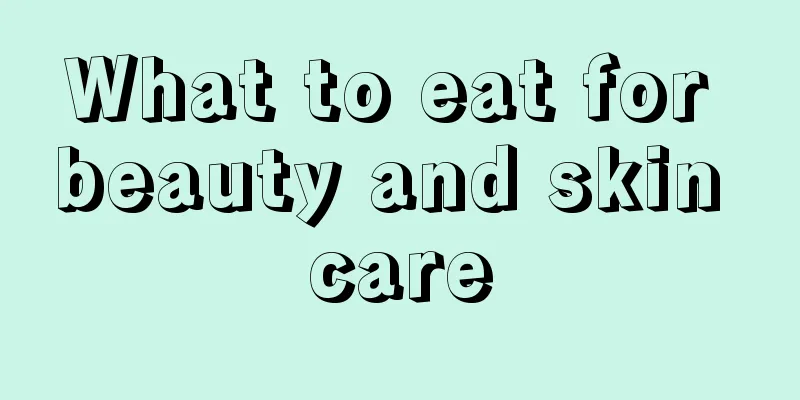 What to eat for beauty and skin care