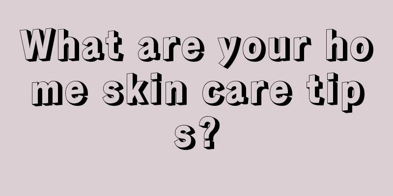 What are your home skin care tips?