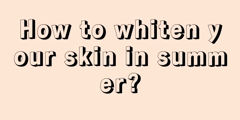 How to whiten your skin in summer?