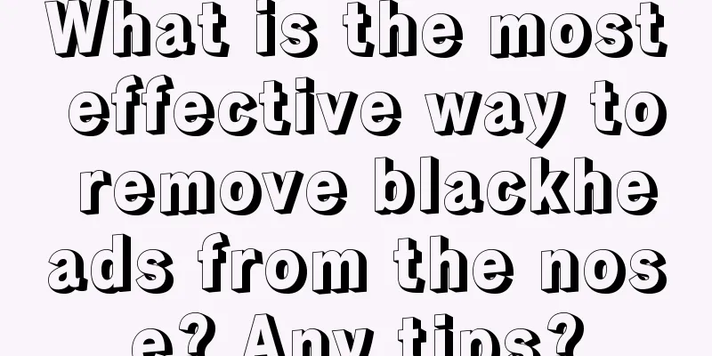 What is the most effective way to remove blackheads from the nose? Any tips?