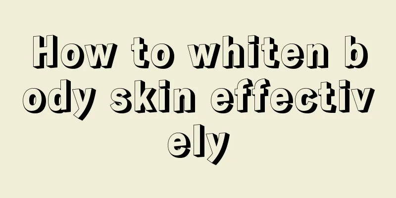 How to whiten body skin effectively